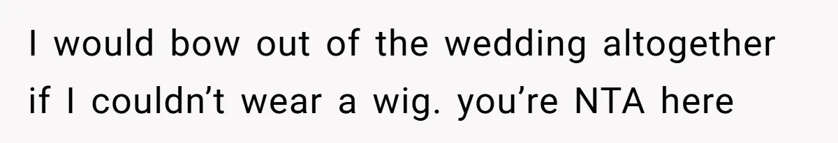I would bow out of the wedding altogether if I couldn’t wear a wig. you’re NTA here