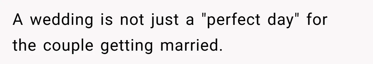 A wedding is not just a "perfect day" for the couple getting married.