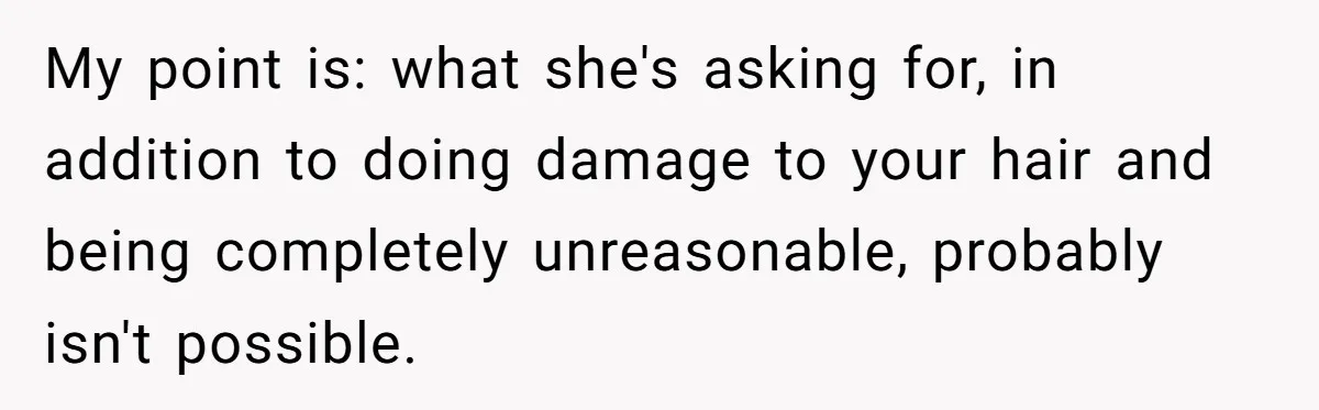 My point is: what she's asking for, in addition to doing damage to your hair and being completely unreasonable, probably isn't possible.