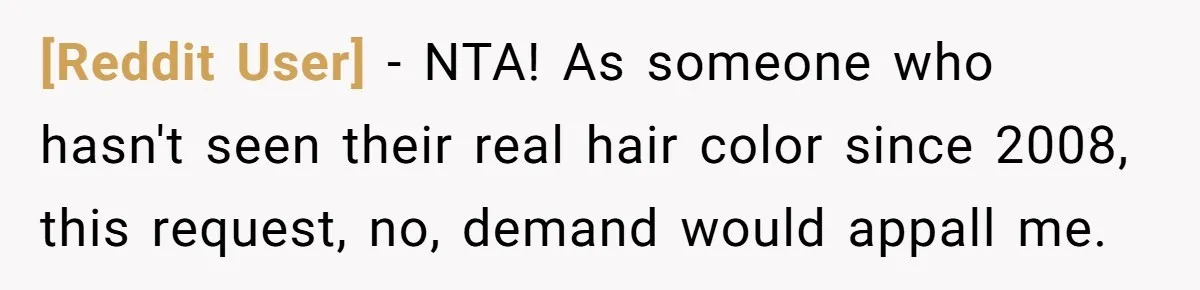 [Reddit User] − NTA! As someone who hasn't seen their real hair color since 2008, this request, no, demand would appall me.