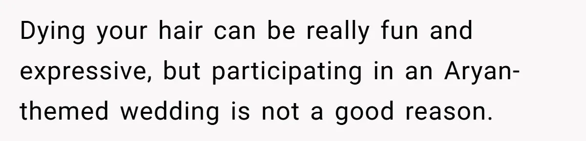 Dying your hair can be really fun and expressive, but participating in an Aryan-themed wedding is not a good reason.