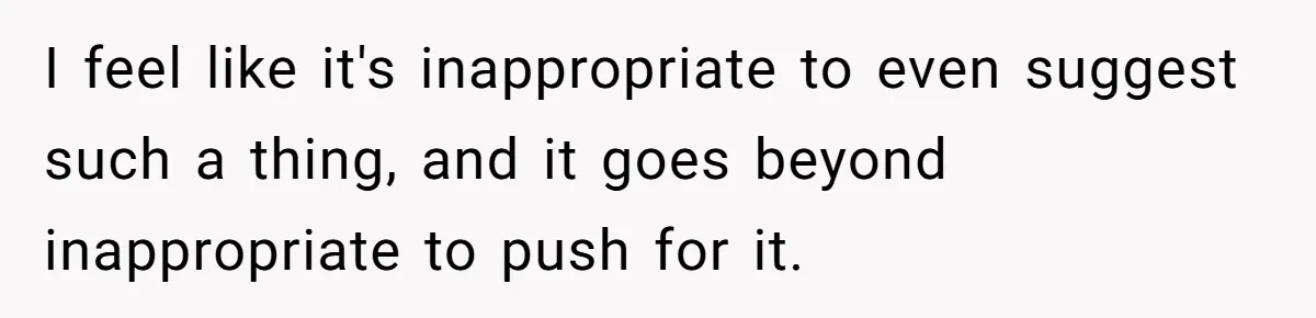 I feel like it's inappropriate to even suggest such a thing, and it goes beyond inappropriate to push for it.