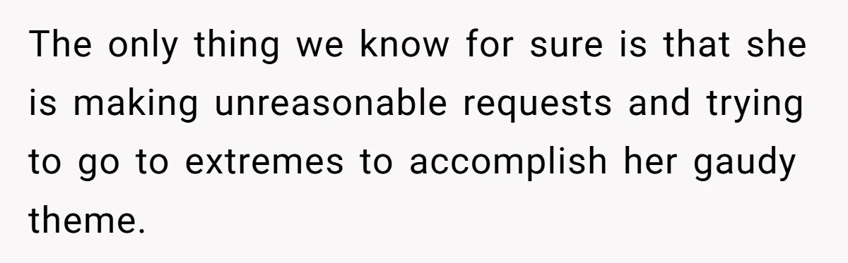 The only thing we know for sure is that she is making unreasonable requests and trying to go to extremes to accomplish her gaudy theme.