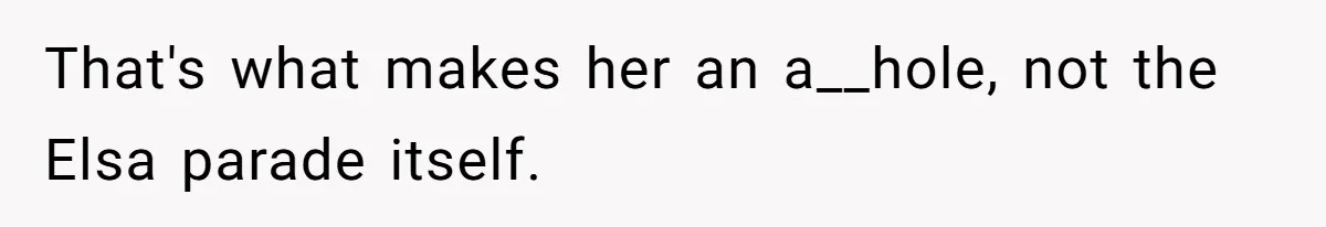 That's what makes her an a__hole, not the Elsa parade itself.