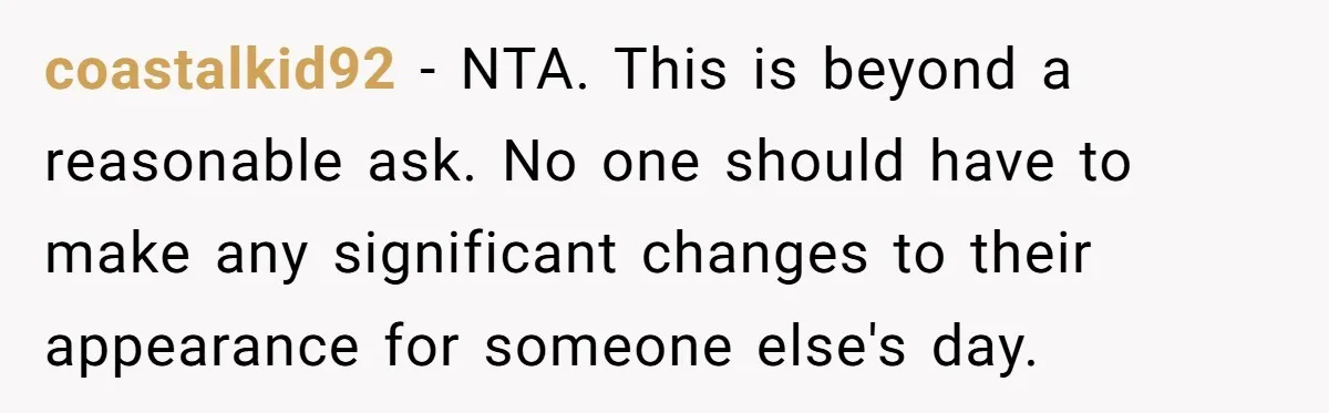 coastalkid92 − NTA. This is beyond a reasonable ask. No one should have to make any significant changes to their appearance for someone else's day.