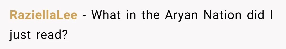 RaziellaLee − What in the Aryan Nation did I just read?