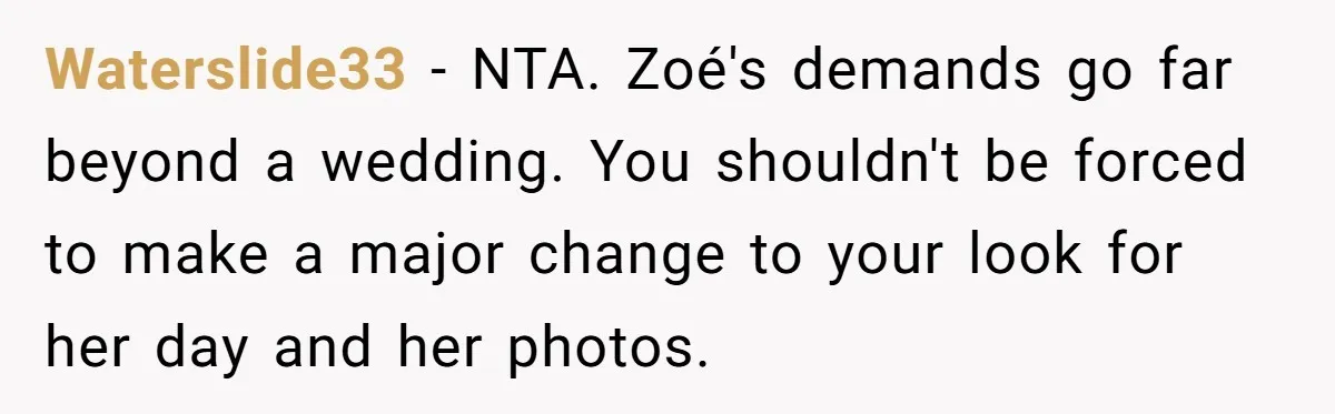 Waterslide33 − NTA. Zoé's demands go far beyond a wedding. You shouldn't be forced to make a major change to your look for her day and her photos.