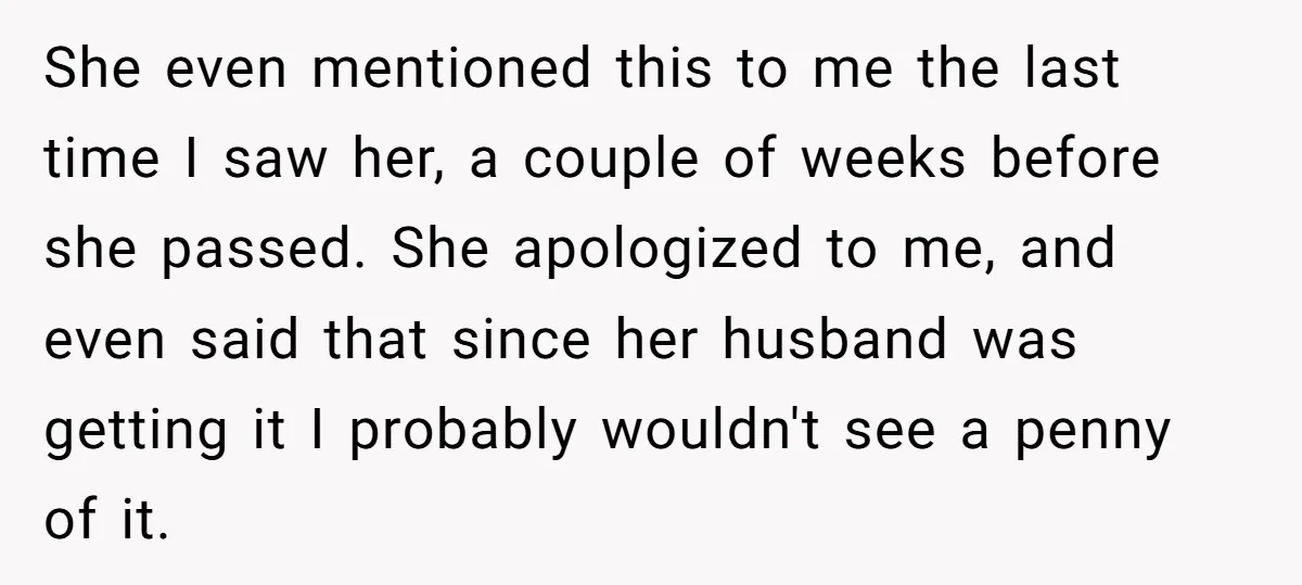 She even mentioned this to me the last time I saw her, a couple of weeks before she passed. She apologized to me, and even said that since her husband...