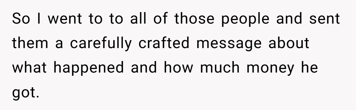 So I went to to all of those people and sent them a carefully crafted message about what happened and how much money he got.