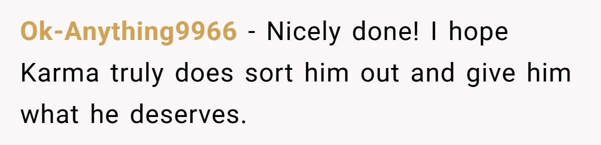 Ok-Anything9966 − Nicely done! I hope Karma truly does sort him out and give him what he deserves.