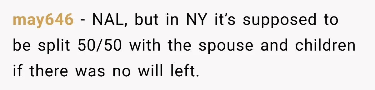 may646 − NAL, but in NY it’s supposed to be split 50/50 with the spouse and children if there was no will left.
