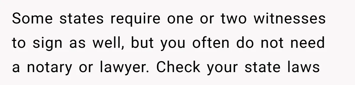 Some states require one or two witnesses to sign as well, but you often do not need a notary or lawyer. Check your state laws