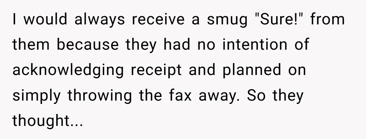 I would always receive a smug "Sure!" from them because they had no intention of acknowledging receipt and planned on simply throwing the fax away. So they thought...