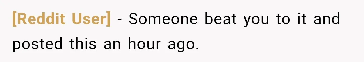 [Reddit User] − Someone beat you to it and posted this an hour ago.