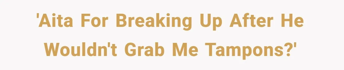 'AITA for Breaking Up After He Wouldn't Grab Me Tampons?'