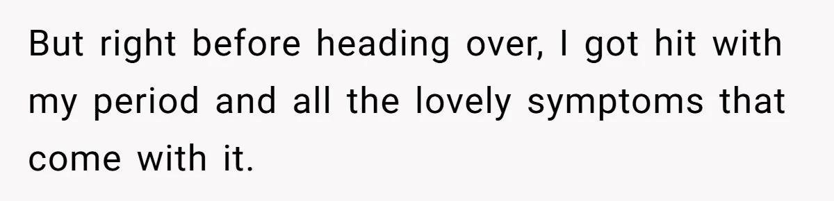 But right before heading over, I got hit with my period and all the lovely symptoms that come with it.
