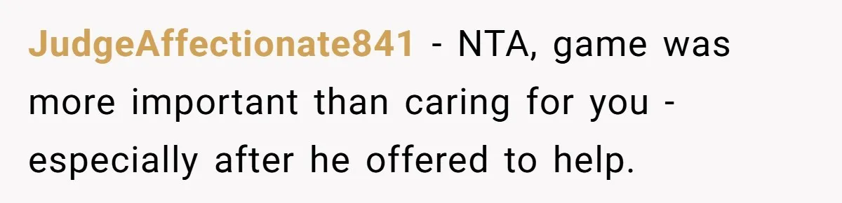 JudgeAffectionate841 − NTA, game was more important than caring for you - especially after he offered to help.