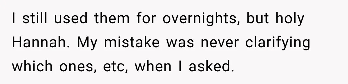 I still used them for overnights, but holy Hannah. My mistake was never clarifying which ones, etc, when I asked.