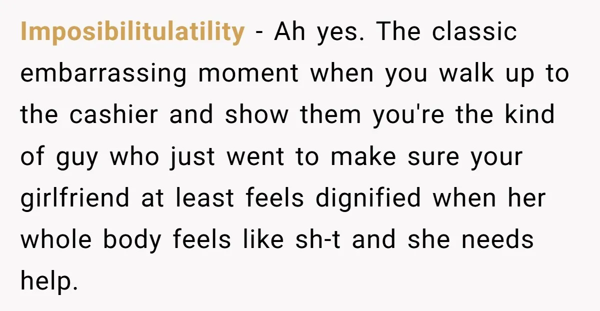 Imposibilitulatility − Ah yes. The classic embarrassing moment when you walk up to the cashier and show them you're the kind of guy who just went to make sure your...