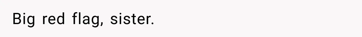 Big red flag, sister.