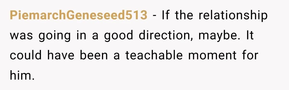 PiemarchGeneseed513 − If the relationship was going in a good direction, maybe. It could have been a teachable moment for him.