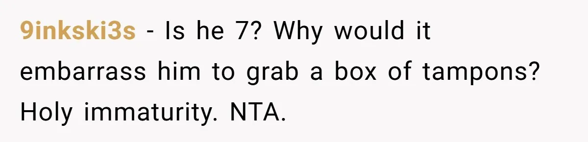 9inkski3s − Is he 7? Why would it embarrass him to grab a box of tampons? Holy immaturity. NTA.