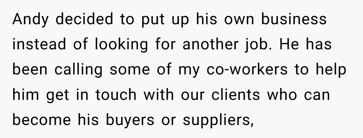 Andy decided to put up his own business instead of looking for another job. He has been calling some of my co-workers to help him get in touch with our...