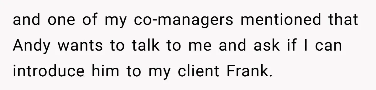 and one of my co-managers mentioned that Andy wants to talk to me and ask if I can introduce him to my client Frank.