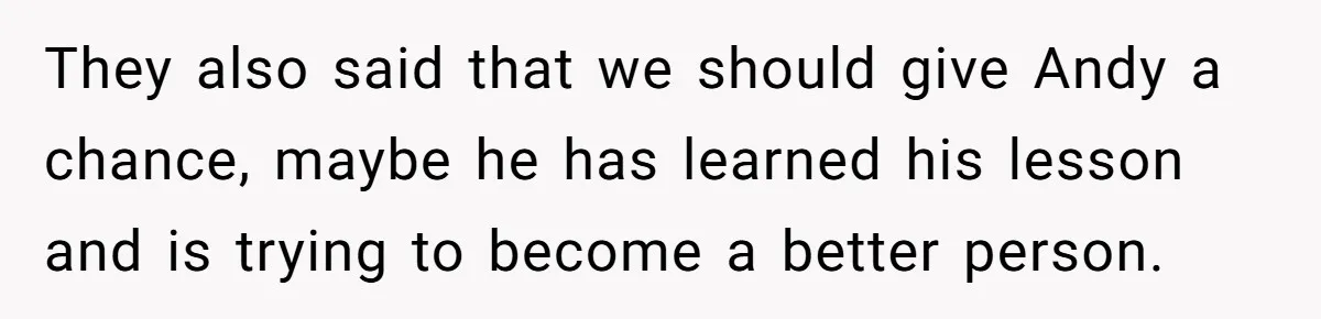 They also said that we should give Andy a chance, maybe he has learned his lesson and is trying to become a better person.