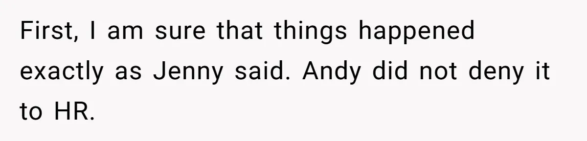 First, I am sure that things happened exactly as Jenny said. Andy did not deny it to HR.