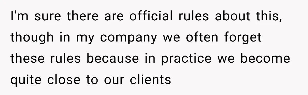 I'm sure there are official rules about this, though in my company we often forget these rules because in practice we become quite close to our clients