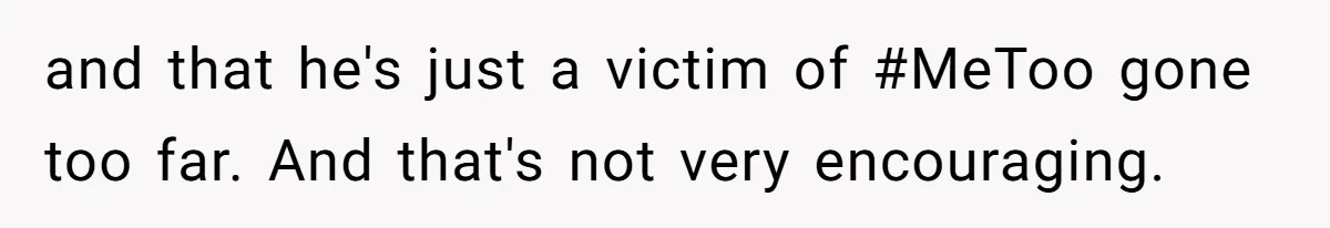 and that he's just a victim of #MeToo gone too far. And that's not very encouraging.