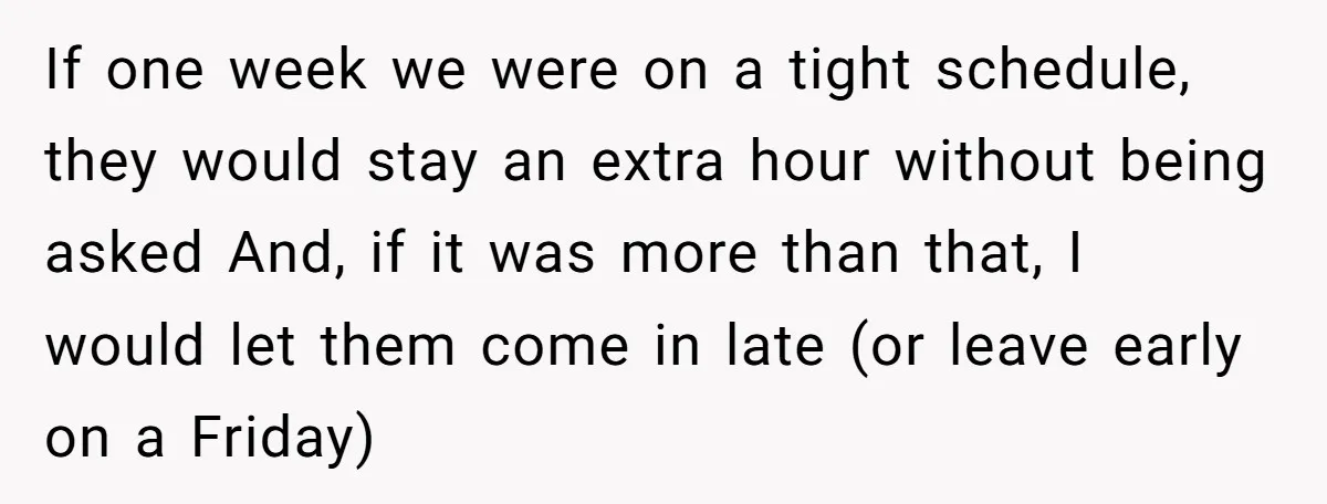 If one week we were on a tight schedule, they would stay an extra hour without being asked And, if it was more than that, I would let them come...