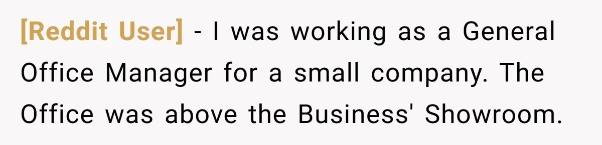 [Reddit User] − I was working as a General Office Manager for a small company. The Office was above the Business' Showroom.
