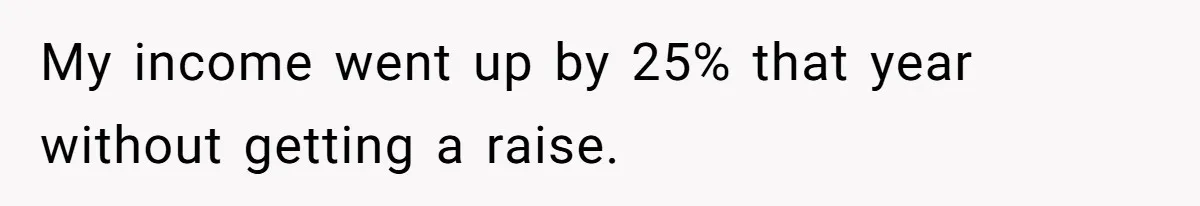 My income went up by 25% that year without getting a raise.