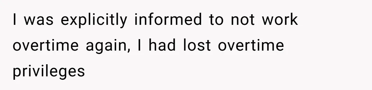 I was explicitly informed to not work overtime again, I had lost overtime privileges