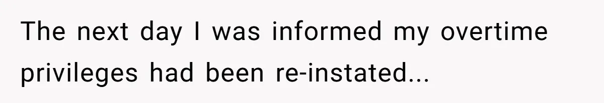 The next day I was informed my overtime privileges had been re-instated...