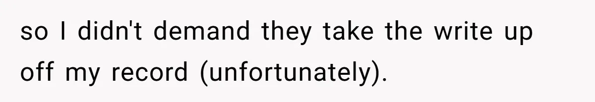so I didn't demand they take the write up off my record (unfortunately).