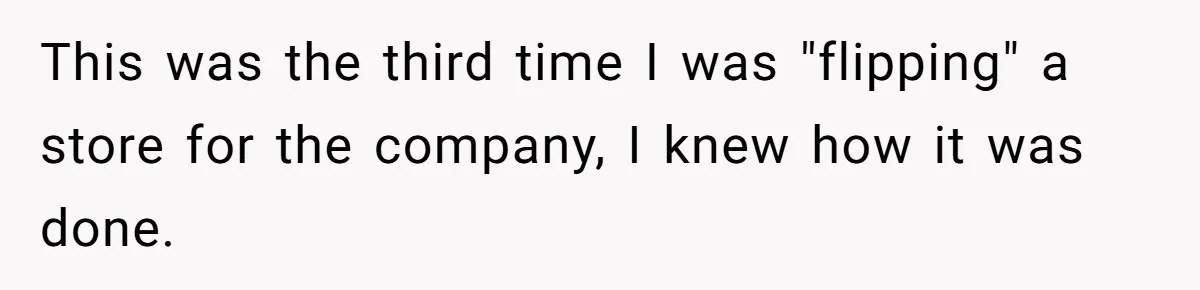 This was the third time I was "flipping" a store for the company, I knew how it was done.