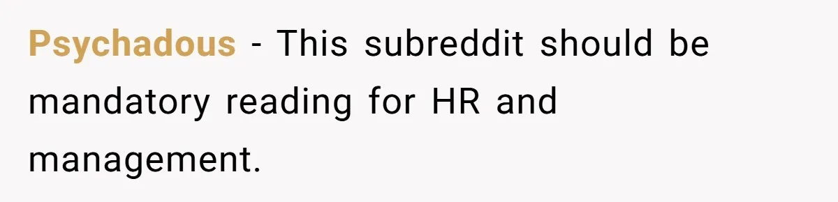 Psychadous − This subreddit should be mandatory reading for HR and management.