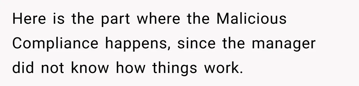 Here is the part where the Malicious Compliance happens, since the manager did not know how things work.