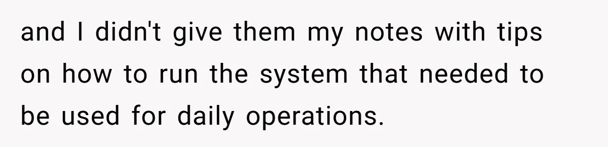 and I didn't give them my notes with tips on how to run the system that needed to be used for daily operations.