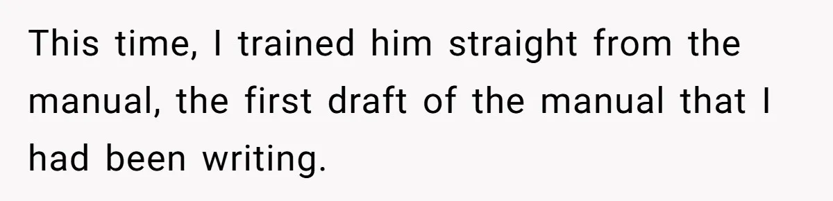 This time, I trained him straight from the manual, the first draft of the manual that I had been writing.