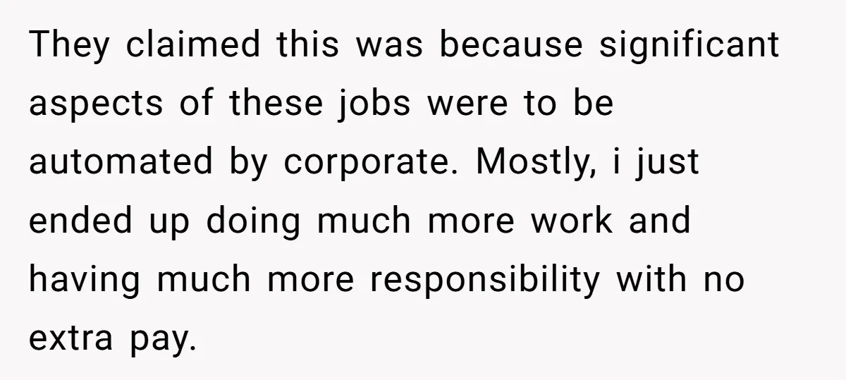 They claimed this was because significant aspects of these jobs were to be automated by corporate. Mostly, i just ended up doing much more work and having much more responsibility...