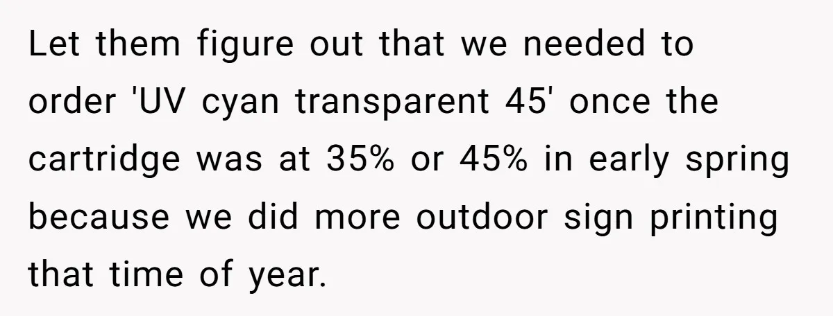 Let them figure out that we needed to order 'UV cyan transparent 45' once the cartridge was at 35% or 45% in early spring because we did more outdoor sign...