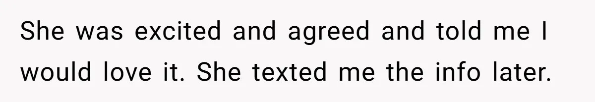 She was excited and agreed and told me I would love it. She texted me the info later.
