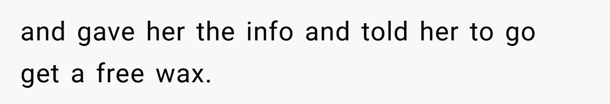 and gave her the info and told her to go get a free wax.