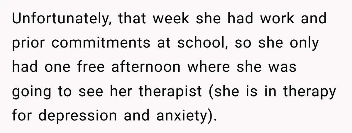 Unfortunately, that week she had work and prior commitments at school, so she only had one free afternoon where she was going to see her therapist (she is in therapy...