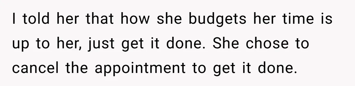 I told her that how she budgets her time is up to her, just get it done. She chose to cancel the appointment to get it done.