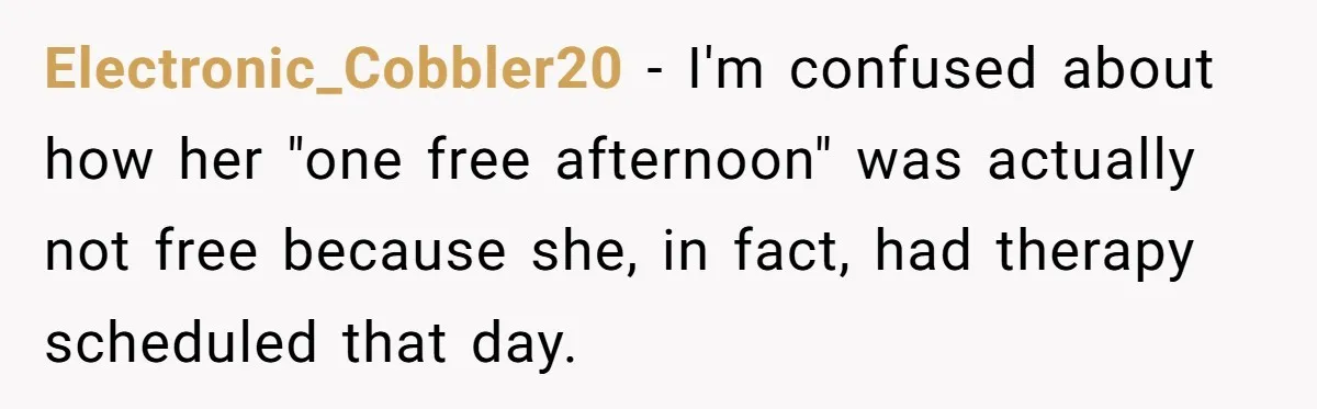 Electronic_Cobbler20 − I'm confused about how her "one free afternoon" was actually not free because she, in fact, had therapy scheduled that day.